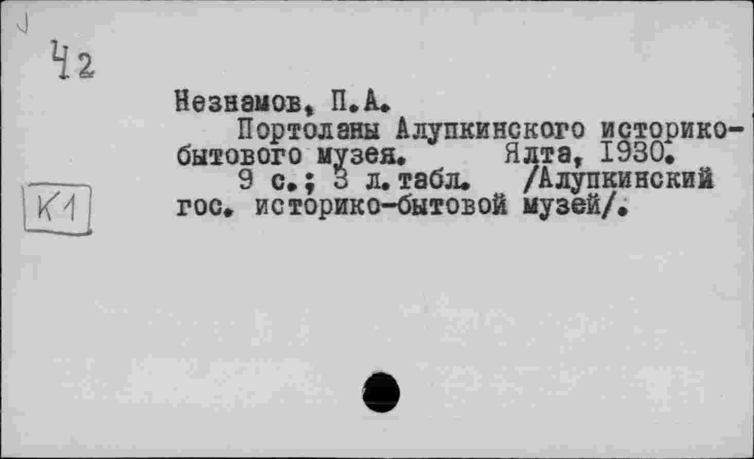 ﻿НезнамоБ, П.А.
Портоланы Алупкинского историке бытового музея. Ялта, 1930.
9 с.; 3 л.табл. /Алупкинский гос. историко-бытовой музей/.